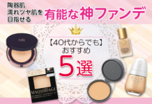 「40代からでも陶器肌・濡れツヤ肌を目指せる!有能な神ファンデ5選」